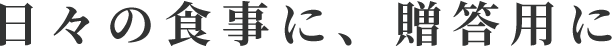 日々の食事に、贈答用に